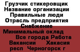 Грузчик-стикеровщик › Название организации ­ Правильные люди › Отрасль предприятия ­ Снабжение › Минимальный оклад ­ 24 000 - Все города Работа » Вакансии   . Хакасия респ.,Черногорск г.